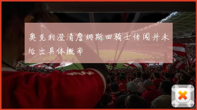 奥克利澄清詹姆斯回骑士传闻并未给出具体概率