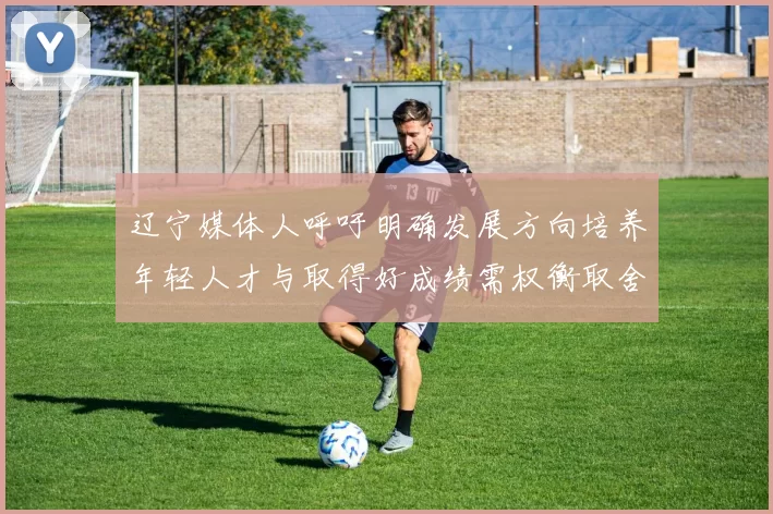 辽宁媒体人呼吁明确发展方向培养年轻人才与取得好成绩需权衡取舍