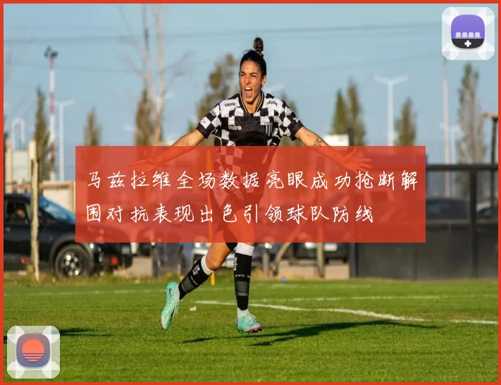 马兹拉维全场数据亮眼成功抢断解围对抗表现出色引领球队防线