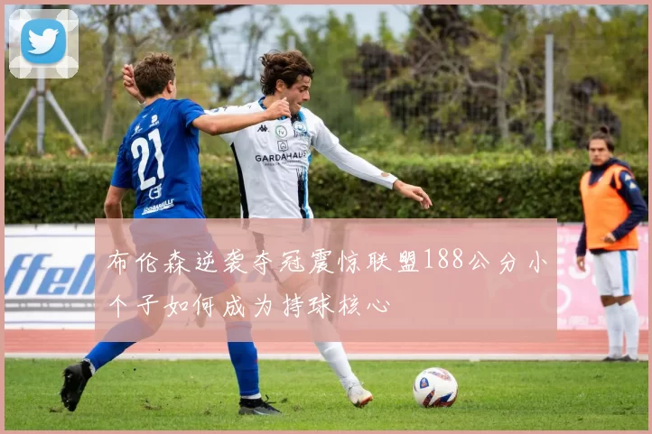 布伦森逆袭夺冠震惊联盟188公分小个子如何成为持球核心