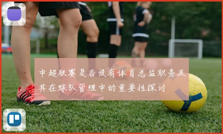 中超联赛是否设有体育总监职务及其在球队管理中的重要性探讨