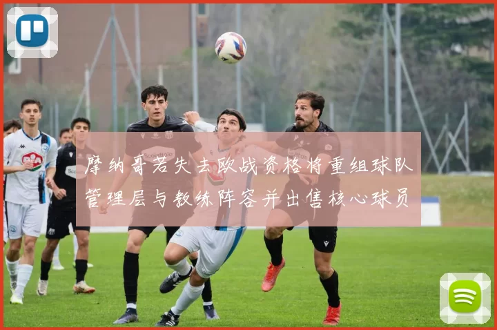 摩纳哥若失去欧战资格将重组球队管理层与教练阵容并出售核心球员