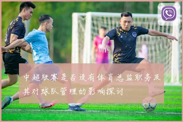中超联赛是否设有体育总监职务及其对球队管理的影响探讨