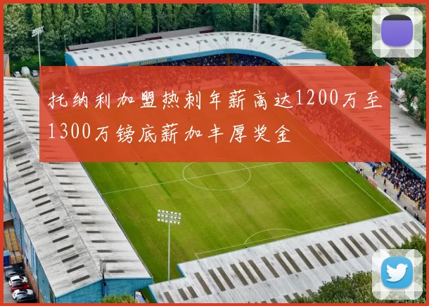 托纳利加盟热刺年薪高达1200万至1300万镑底薪加丰厚奖金