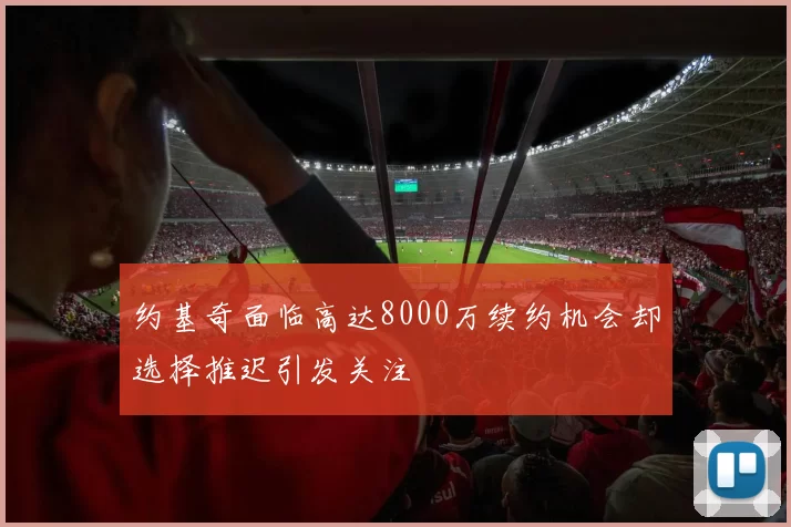 约基奇面临高达8000万续约机会却选择推迟引发关注